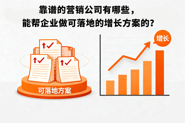 靠譜的營(yíng)銷公司有哪些，能幫企業(yè)做可落地的增長(zhǎng)方案的？